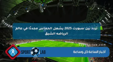 تردد بين سبورت 2025 يشعل الحماس مجددًا في عالم الرياضة الشيق